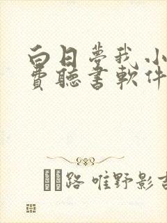 白日梦我小说免费听书软件