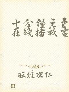 十分钟免费观看在线播放电视剧大全