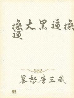 操大黑逼操大黑逼