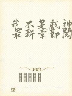 我不是戏神小说最新章节阅读