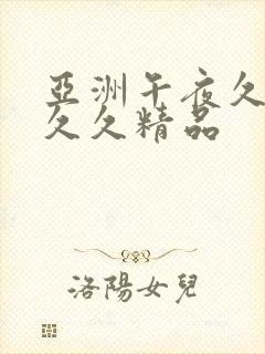 亚洲午夜久久久久久精品