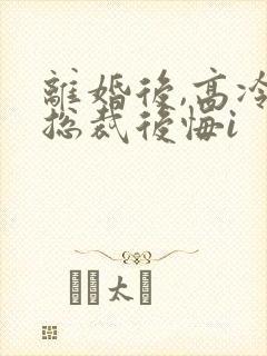 离婚后,高冷女总裁后悔i