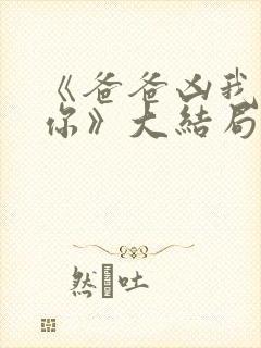 《爸爸凶我也爱你》大结局