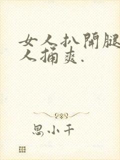 女人扒开腿让男人捅爽.