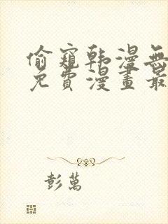 偷窥韩漫无删减免费漫画最新章节