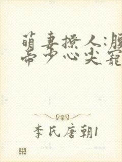 萌妻撩人:腹黑帝少心尖宠