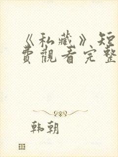 《私藏》短剧免费观看完整版高清