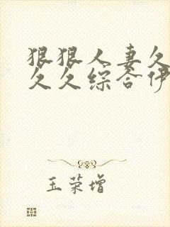 狠狠人妻久久久久久综合伊人