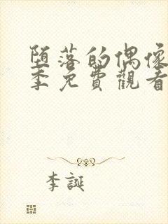 堕落的偶像女友季免费观看全集动漫