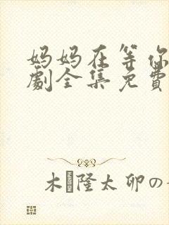 妈妈在等你电视剧全集免费观看完整版