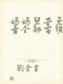 妈妈儿子免费观看全部电视剧中文