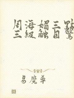 周海媚三点尽露三级触目惊心