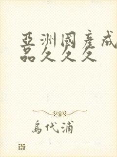 亚洲国产成人精品久久久