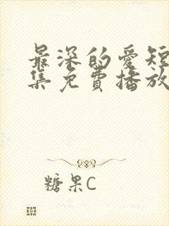 最深的爱短剧全集免费播放