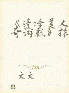 《清冷美人的神奇游戏》抹茶冰沙