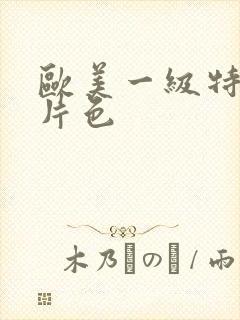 欧美一级特黄大片色