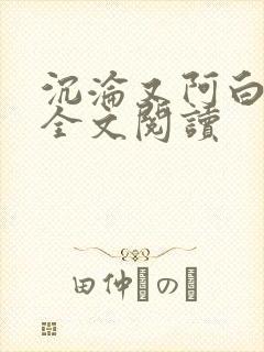 沉沦又阿白小说全文阅读