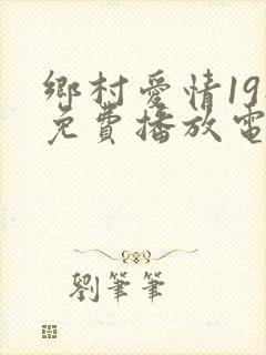 乡村爱情19部免费播放电视剧大全集