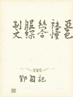 制服丝袜亚洲中文综合懂色