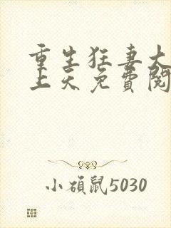 重生狂妻大佬宠上天免费阅读全