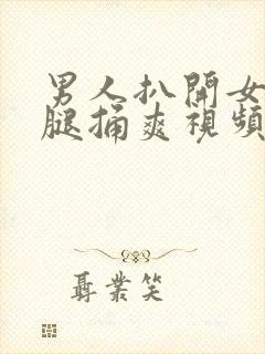 男人扒开女人的腿捅爽视频