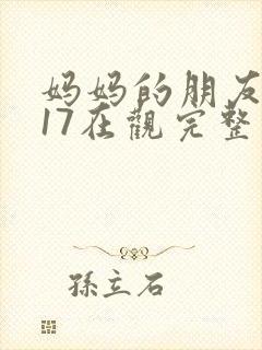 妈妈的朋友2017在观完整有限中字木