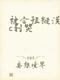 被合租糙汉室友c到哭