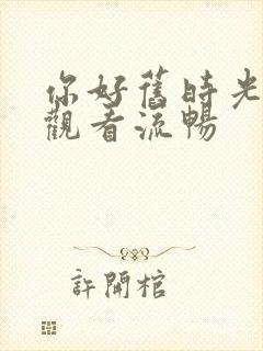 你好旧时光免费观看流畅