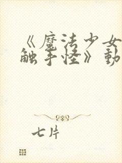 《魔法少女大战触手怪》动漫在线观