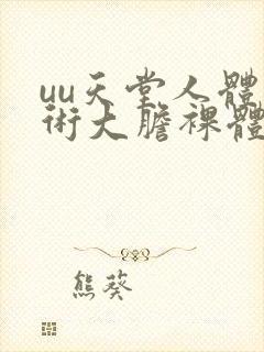 uu天堂人体艺术大胆裸体337p人体艺术展