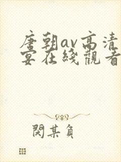 唐朝av高清盛宴在线观看