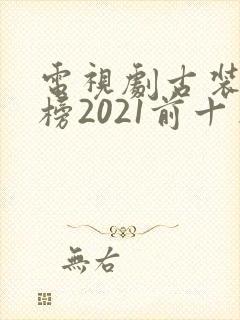 电视剧古装排行榜2021前十名