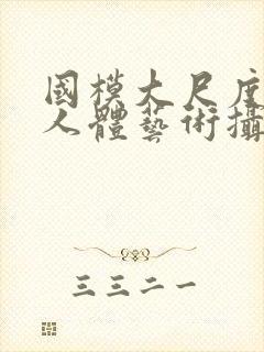 国模大尺度私拍人体艺术摄影