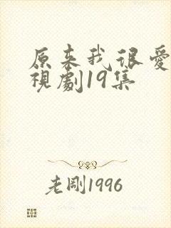 原来我很爱你电视剧19集