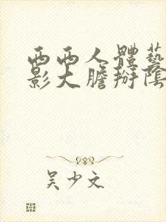 西西人体艺术摄影大胆掰阴白浆