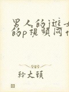 男人的j进女人的p视频网站