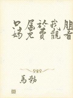 只属于我朋友妈妈免费观看电视剧