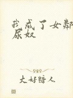 我成了女邻居的尿奴