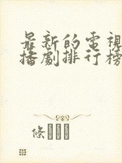 最新的电视剧热播剧排行榜