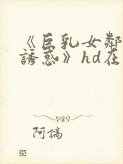 《巨乳女邻居の诱惑》hd在线