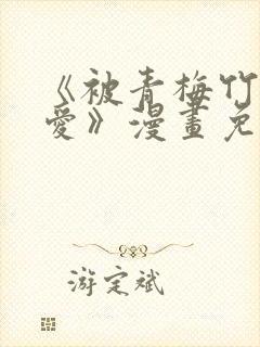 《被青梅竹马宠爱》漫画免费阅读微