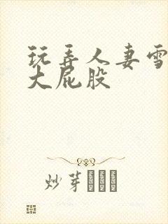 玩弄人妻雪白的大屁股