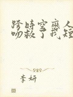 跨时空恋人你的吻救了我短剧