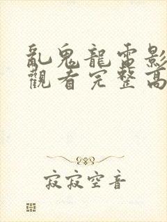 乱鬼龙电影在线观看完整高清