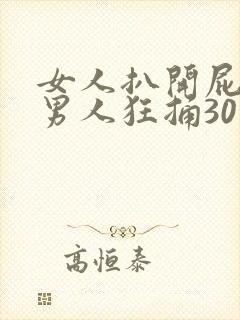 女人扒开屁股让男人狂捅30分钟