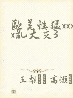 欧美性猛xxxx乱大交3