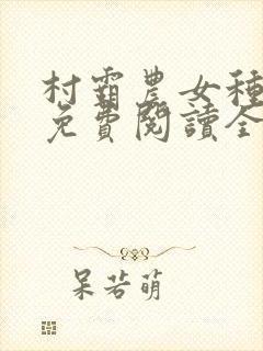 村霸农女种田忙免费阅读全文