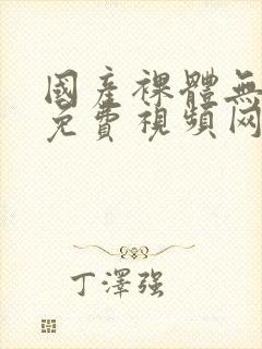 国产裸体无遮挡免费视频网站