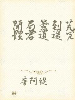 开局签到荒古圣体君逍遥完整版阅读