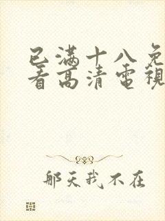 已满十八免费观看高清电视剧在线播放动漫